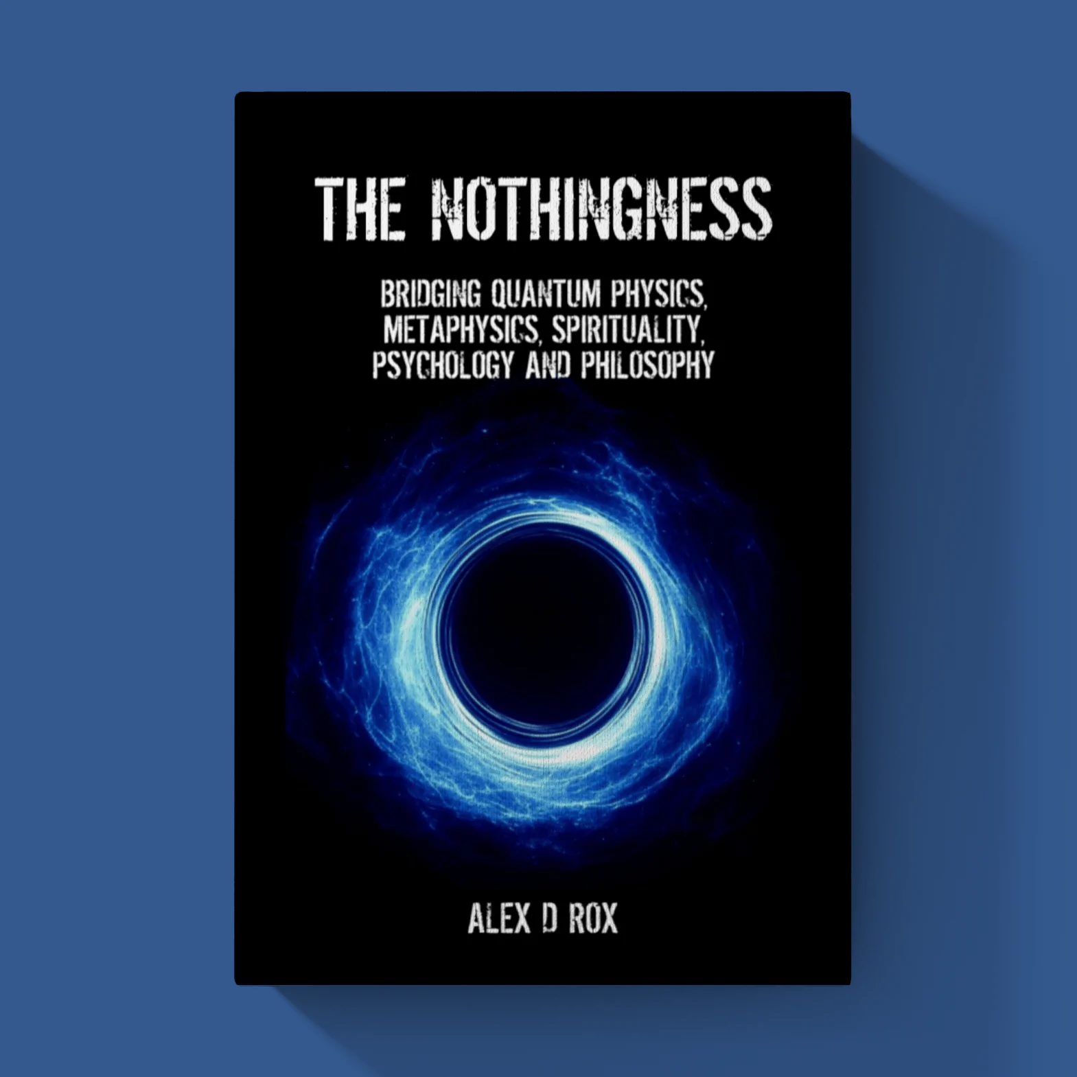 The Nothingness – Bridging Quantum Physics, Metaphysics, Spirituality, Psychology and Philosophy